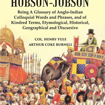 Hobson-Jobson : Being A Glossary Of Anglo-Indian Colloquial Words And Phrases, And Of Kindred Terms, Etymological, Historical, Geographical And Discursive