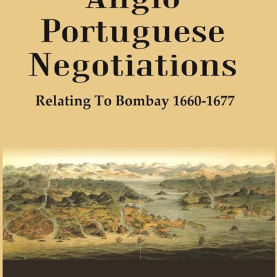 Anglo Portuguese Negotiations : Relating To Bombay 1660-1677