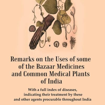 Remarks on the Uses of some of the Bazaar Medicines and Common Medical Plants of India : With a full index of diseases, indicating their treatment by these and other agents procurable throughout India