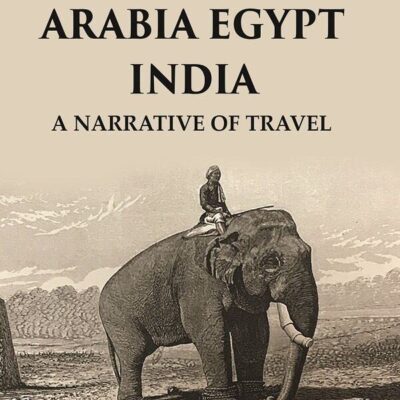 A E I Arabia Egypt India : A Narrative of Travel