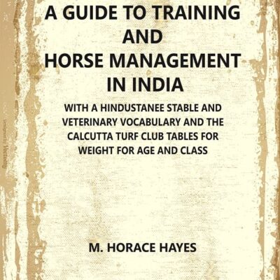 A Guide to Training and Horse Management In India : With A Hindustanee Stable and Veterinary Vocabulary and The Calcutta Turf Club Tables for Weight for Age and Class [Hardcover]