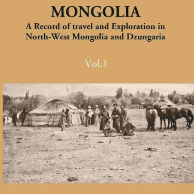 Unknown Mongolia: A Record Of Travel And Exploration In North-West Mongolia And Dzungaria