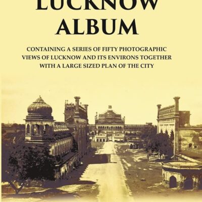 The Lucknow Album : Containing A Series Of Fifty Photographic Views Of Lucknow And Its Environs Together With A Large Sized Plan Of The City