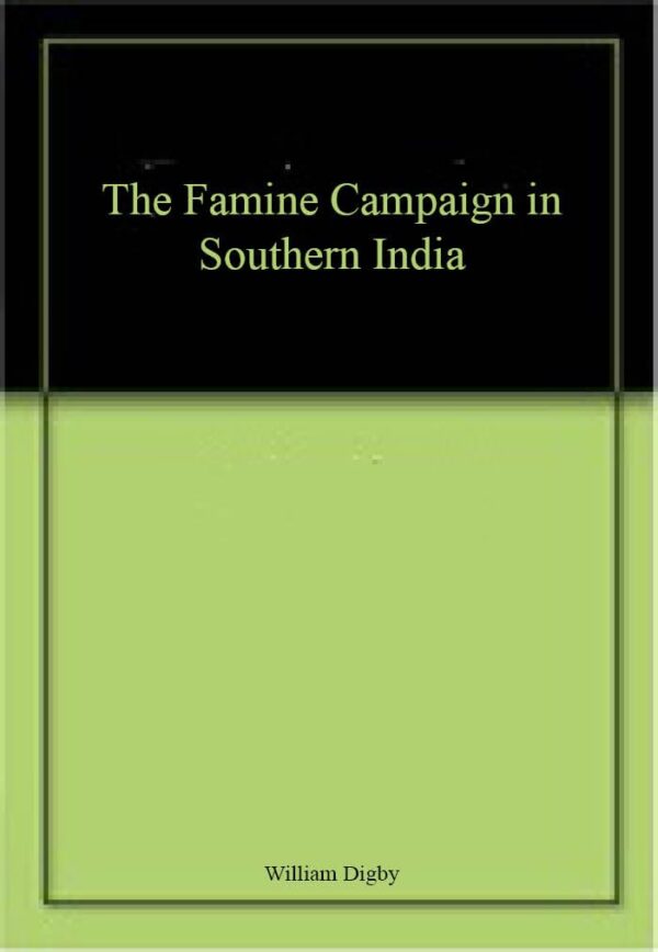 The Famine Campaign in Southern India : Madras and Bombay Presidencies and Province of Mysore, 1876-1878 Volume 1st [Hardcover]