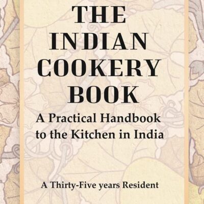 The Indian Cookery Book : A practical handbook to the kitchen in India, adapted to the three presidencies