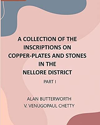 A Collection Of The Inscriptions On Copper-Plates And Stones In The Nellore District
