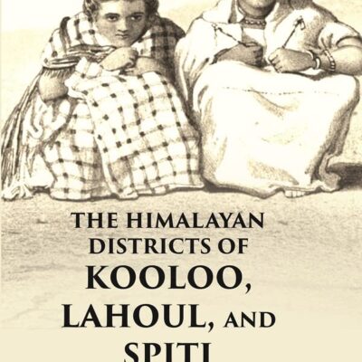 The Himalayan Districts of Kooloo, Lahoul and Spiti