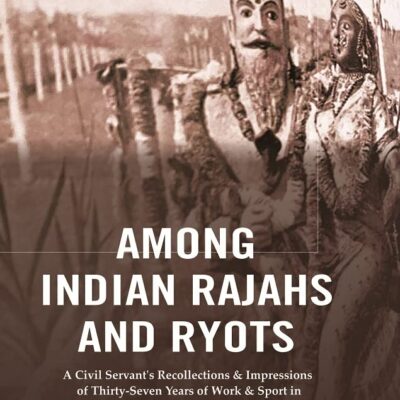 Among Indian Rajahs and Ryots : A Civil Servant's Recollections & Impressions of Thirty-Seven Years of Work & Sport in the Central Provinces & Bengal [Hardcover]