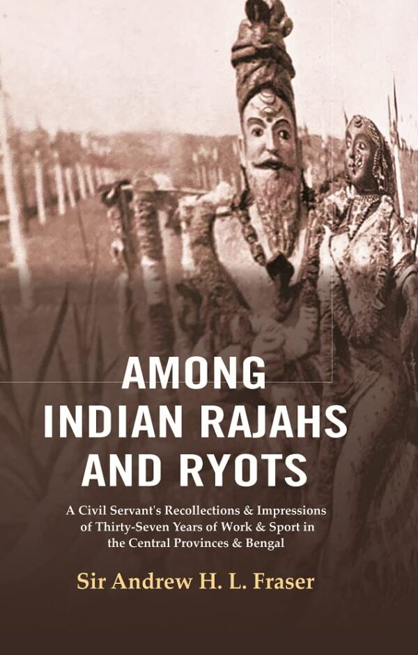 Among Indian Rajahs and Ryots : A Civil Servant's Recollections & Impressions of Thirty-Seven Years of Work & Sport in the Central Provinces & Bengal [Hardcover]