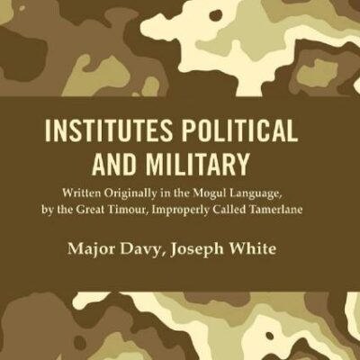 Institutes Political and Military : Written Originally in the Mogul Language, by the Great Timour, Improperly Called Tamerlane [Hardcover]