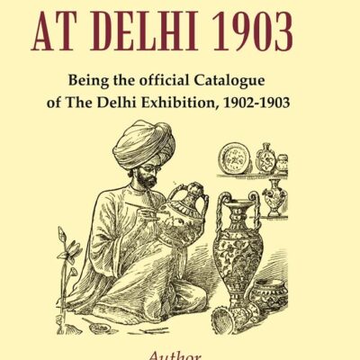 Indian Art at Delhi 1903 : Being the Official Catalogue Of The Delhi Exhibition, 1902-1903 [Hardcover]
