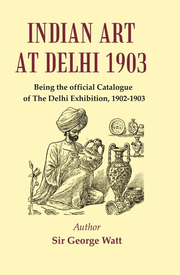 Indian Art at Delhi 1903 : Being the Official Catalogue Of The Delhi Exhibition, 1902-1903 [Hardcover]