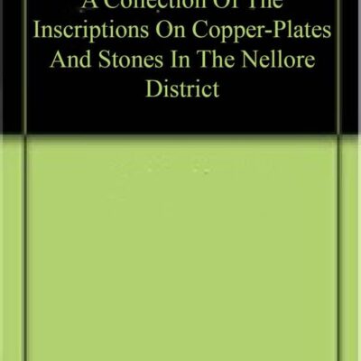 A Collection Of The Inscriptions On Copper-Plates And Stones In The Nellore District
