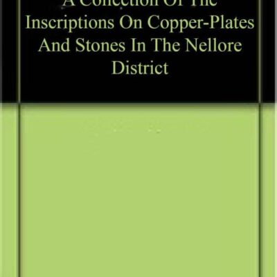 A Collection Of The Inscriptions On Copper-Plates And Stones In The Nellore District