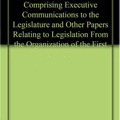State of New York Messages from the Governors : Comprising Executive Communications to the Legislature and Other Papers Relating to Legislation From the Organization of the First Colonial Assembly in