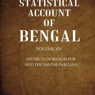 A Statistical Account of Bengal : DISTRICTS OF BHAGALPUR AND THE SANTAL PARGANA Volume 14th