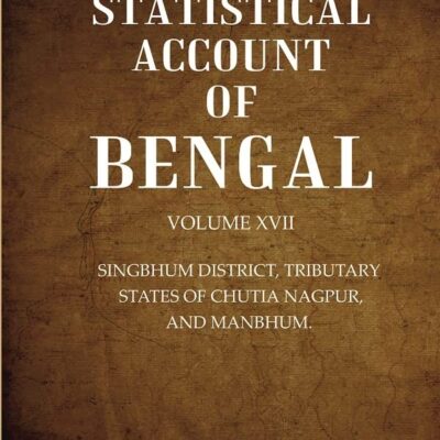 A Statistical Account of Bengal : SINGBHUM DISTRICT, TRIBUTARY STATES OF CHUTIA NAGPUR, AND MANBHUM. Volume 17th [Hardcover]