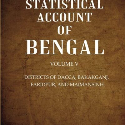 A Statistical Account of Bengal : DISTRICTS OF DACCA, BAKAKGANJ, FARIDPUR, AND MAIMANSINH Volume 5th [Hardcover]
