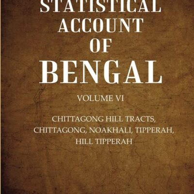 A Statistical Account of Bengal : CHITTAGONG HILL TRACTS, CHITTAGONG, NOAKHALI, TIPPERAH, HILL TIPPERAH Volume 6th [Hardcover]