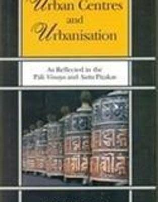 Urban Centre and Urbanisation: As Reflected in the Pali Vinaya and Sutta Pitakas