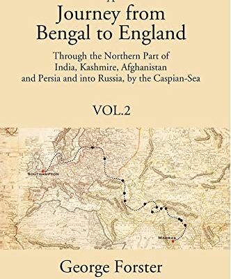 A Journey form Bengal to England, Through the Northern Part of India, Kashmire, Afghanistan and Persia and into Russia, by the Caspian-Sea