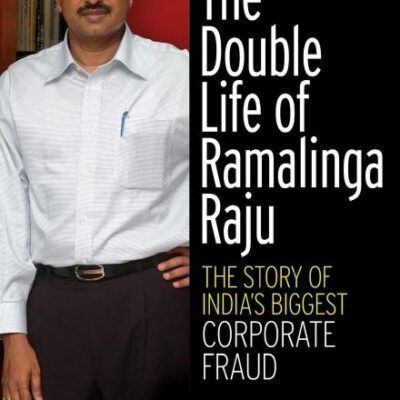 The Double Life of Ramalinga Raju: The Story of India's Biggest Corporate Fraud