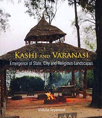 KASHI AND VARANASI: Emergence of State, City and Religious Landscapes