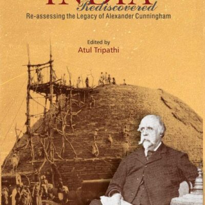 INDIA REDISCOVERED: Re-assessing the Legacy of Alexander Cunningham