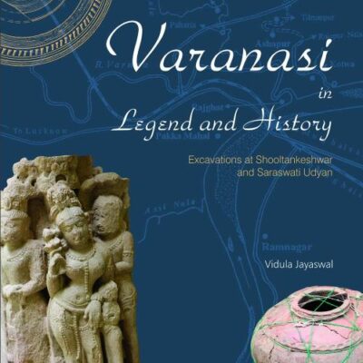 Varanasi in Legend and History: Excavations at Shooltankeshwar and Saraswati Udyan