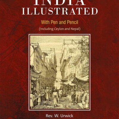 India Illustrated: With Pen and Pencil (Including Ceylon and Nepal)