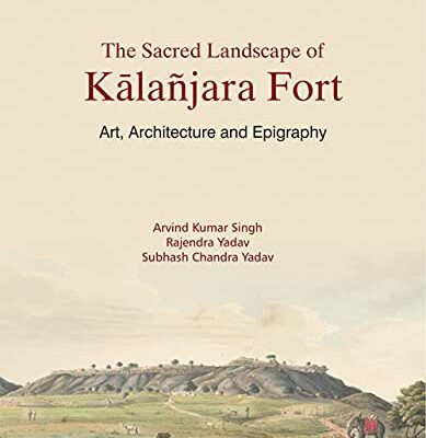 The Sacred Landscape of Kalanjara Fort: Art, Architecture and Epigraphy