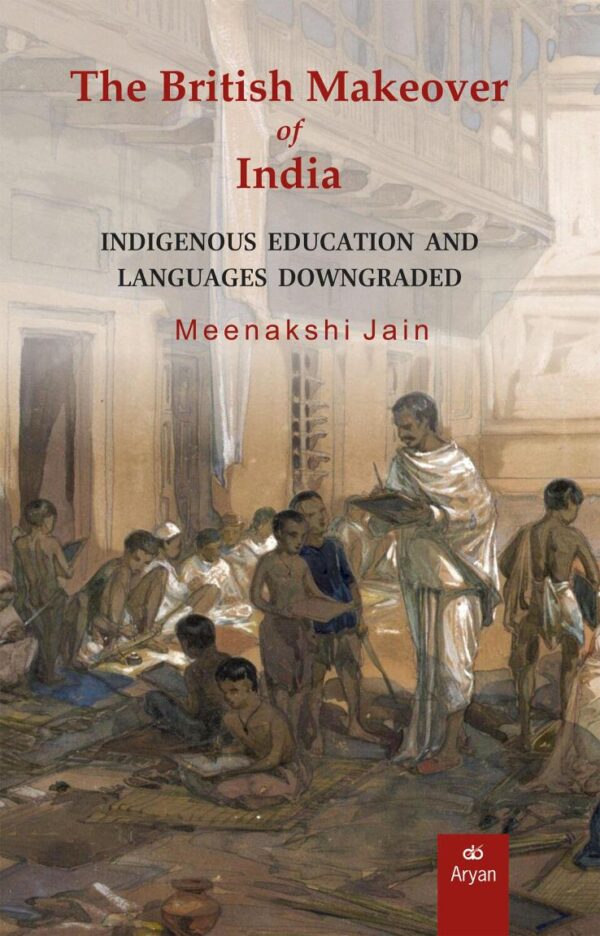 THE BRITISH MAKEOVER OF INDIA: Indigenous Education and Languages Downgraded