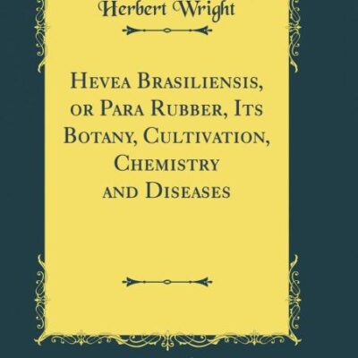Hevea Brasiliensis, or Para Rubber, Its Botany, Cultivation, Chemistry and Diseases (Classic Reprint)