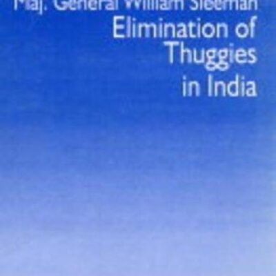 The Life and Times of Major Genaral William Sleeman: Elimination of Thuggies in India