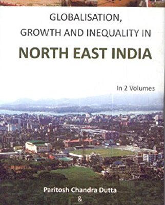 Globalisation, Growth And Inequality In North East India, Vol. 1