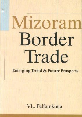 Mizoram Border Trade: Emerging Trend & Future Prospects: Emerging Trend and Future Prospects