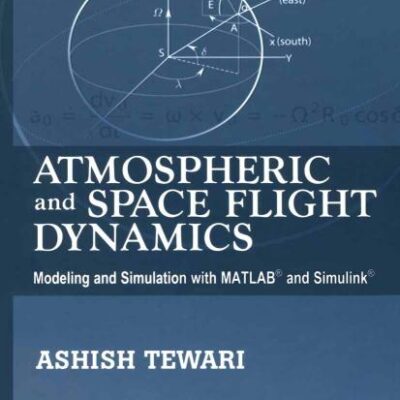 Atmospheric and Space Flight Dynamics: Modeling and Simulation with MATLAB® and Simulink® (Modeling and Simulation in Science, Engineering and Technology)