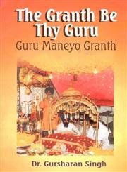 Granth Be Thy Guru: Guru Maneyo Granth