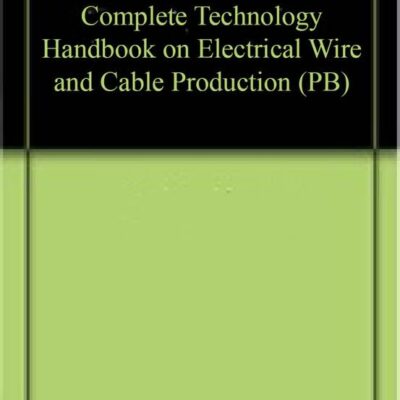 Complete Technology Handbook on Electrical Wire and Cable Production (PB)