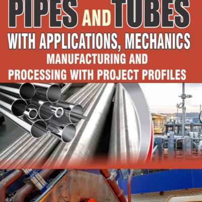 Complete Technology Handbook On Pipes And Tubes With Applications, Mechanics, Manufacturing And Processing With Project Profiles