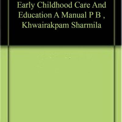 Early Childhood Care And Education A Manual P B , Khwairakpam Sharmila