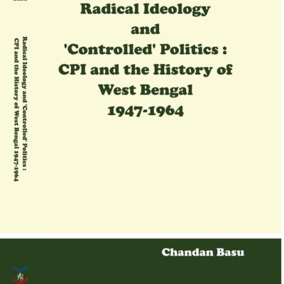 Radical Ideology and 'Controlled Politics CPI and the History of West Bengal 1947 -1964