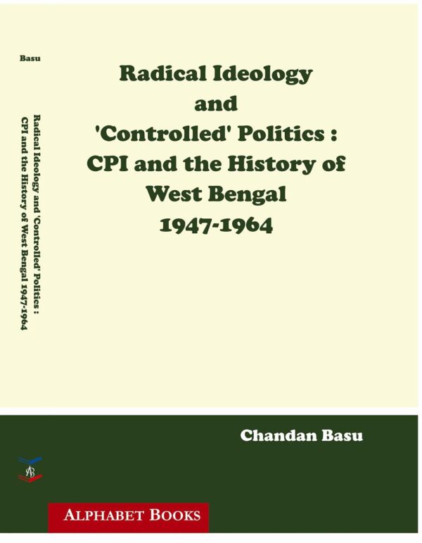 Radical Ideology and 'Controlled Politics CPI and the History of West Bengal 1947 -1964