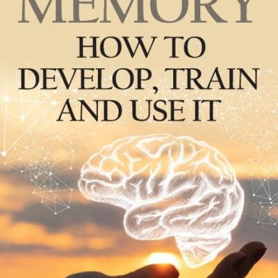Memory: How To Develop, Train And Use It