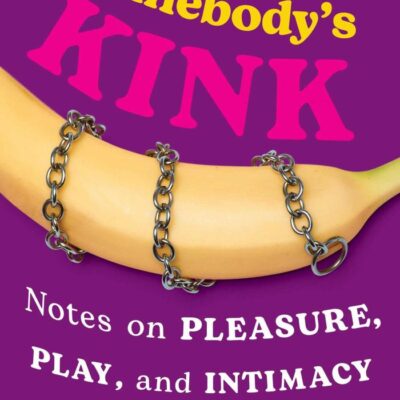 You’re Somebody’s Kink: Notes on Pleasure, Play and Intimacy