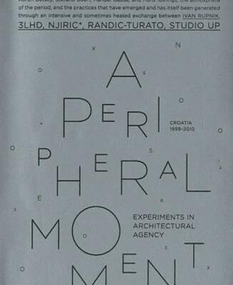 PERIPHERAL MOMENT: EXPERIMENTS IN ARCHITECTURAL AGENCY: CROATIA 1990-2010