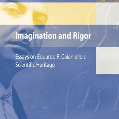 IMAGINATION AND RIGOR: ESSAYS ON EDUARDO R. CAIANIELLO AND#039;S SCIENTIFIC HERITAGE TEN YEARS AFTER HIS DEATH: Essays on Eduardo R. Caianiello's Scientific Heritage