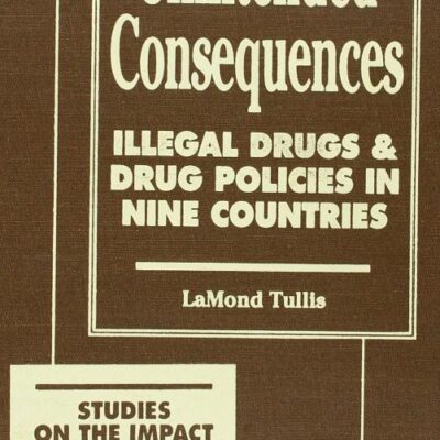 Unintended Consequences: Illegal Drugs and Drug Policies in Nine Countries (Studies on the Impact of the Illegal Drug Trade)