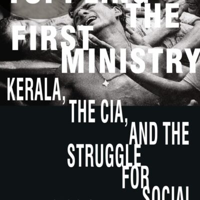 TOPPLING THE FIRST MINISTRY: Kerala, The CIA, and the Struggle for Social Justice