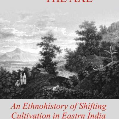 THE HOE AND THE AXE: An Ethnohistory of Shifting Cultivation in Eastern India